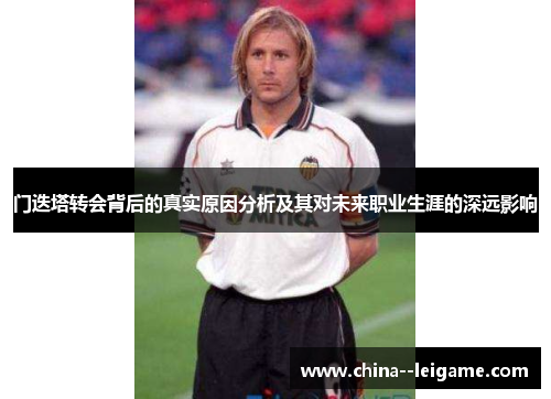 门迭塔转会背后的真实原因分析及其对未来职业生涯的深远影响